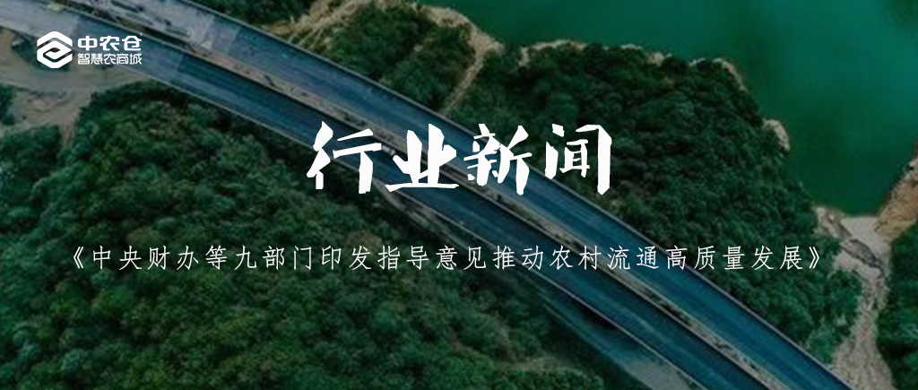 行業新(xīn)聞 | 中(zhōng)央财辦(bàn)等九部門印發指導意見推動農村流通高質(zhì)量發展 行業新(xīn)聞 | 中(zhōng)央财辦(bàn)等九部門印發指導意見推動農村流通高質(zhì)量發展